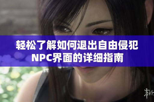 轻松了解如何退出自由侵犯NPC界面的详细指南