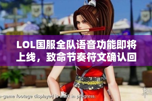 LOL国服全队语音功能即将上线，致命节奏符文确认回归