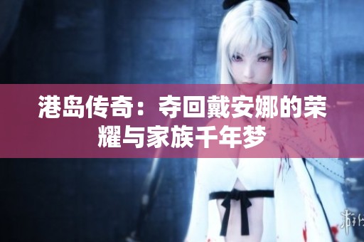 港岛传奇：夺回戴安娜的荣耀与家族千年梦