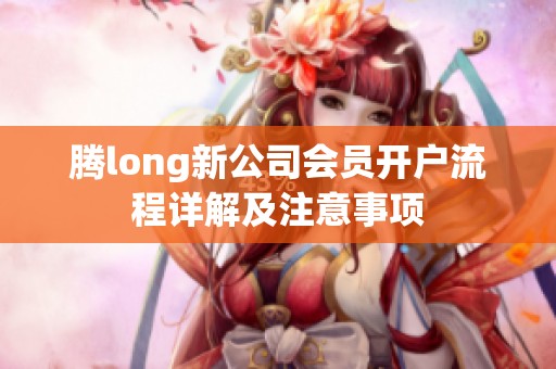 腾long新公司会员开户流程详解及注意事项
