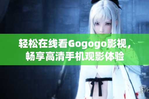 轻松在线看Gogogo影视，畅享高清手机观影体验