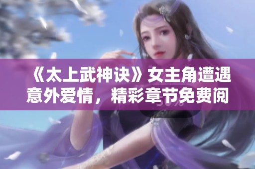 《太上武神诀》女主角遭遇意外爱情，精彩章节免费阅读！