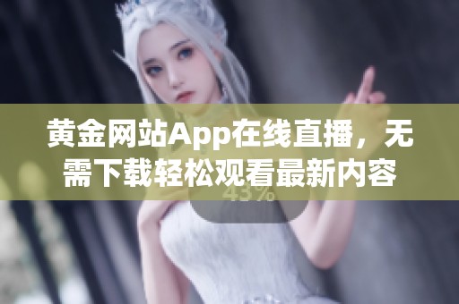 黄金网站App在线直播，无需下载轻松观看最新内容