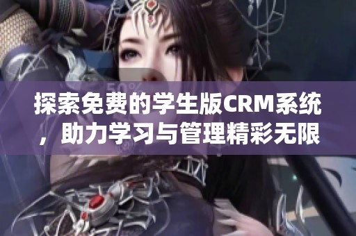 探索免费的学生版CRM系统，助力学习与管理精彩无限