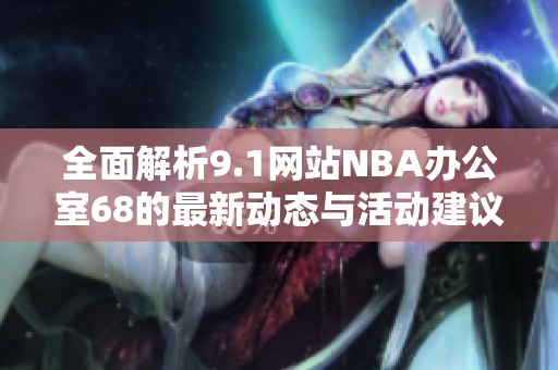 全面解析9.1网站NBA办公室68的最新动态与活动建议