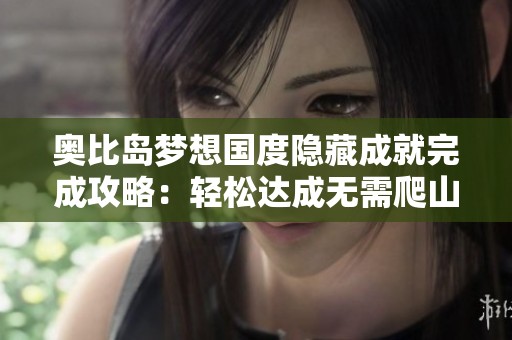 奥比岛梦想国度隐藏成就完成攻略：轻松达成无需爬山