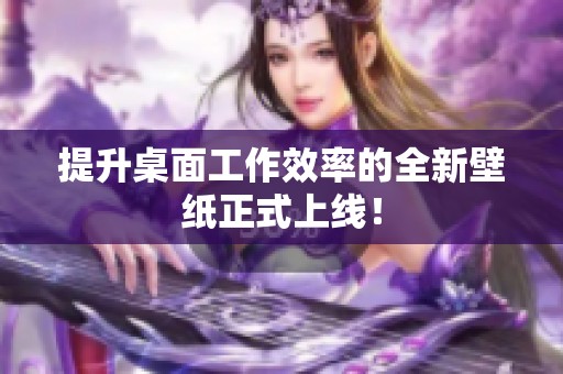 提升桌面工作效率的全新壁纸正式上线！