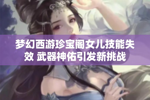 梦幻西游珍宝阁女儿技能失效 武器神佑引发新挑战