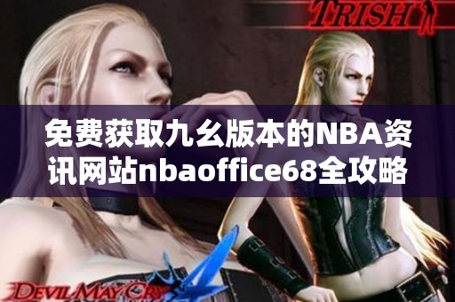 免费获取九幺版本的NBA资讯网站nbaoffice68全攻略