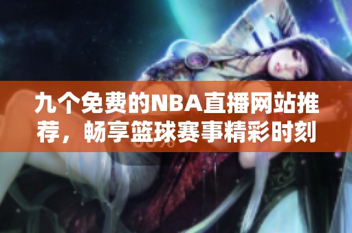 九个免费的NBA直播网站推荐，畅享篮球赛事精彩时刻