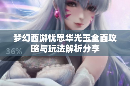 梦幻西游忧思华光玉全面攻略与玩法解析分享