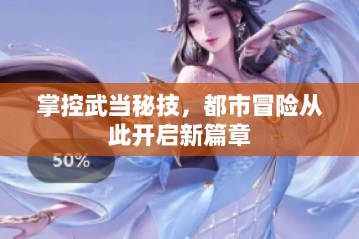 掌控武当秘技，都市冒险从此开启新篇章