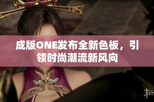 成版ONE发布全新色板，引领时尚潮流新风向