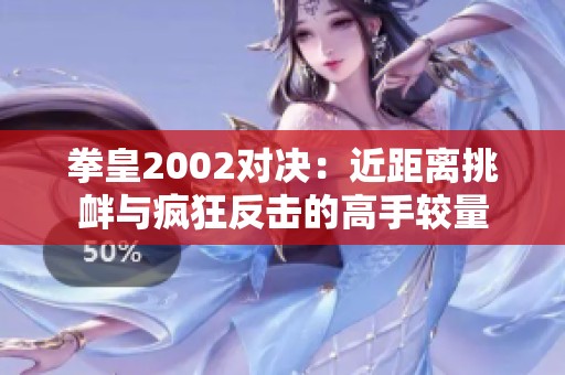 拳皇2002对决：近距离挑衅与疯狂反击的高手较量