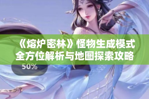 《熔炉密林》怪物生成模式全方位解析与地图探索攻略
