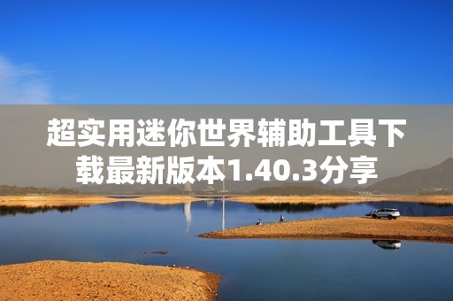 超实用迷你世界辅助工具下载最新版本1.40.3分享