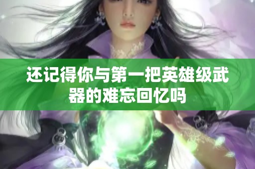 还记得你与第一把英雄级武器的难忘回忆吗