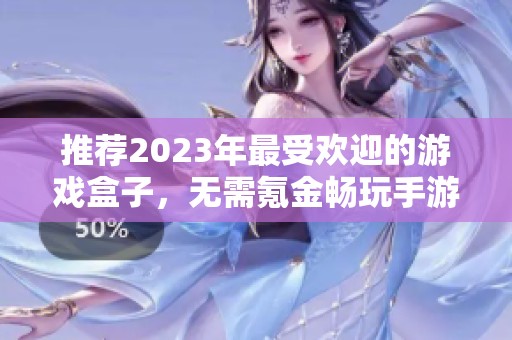 推荐2023年最受欢迎的游戏盒子，无需氪金畅玩手游