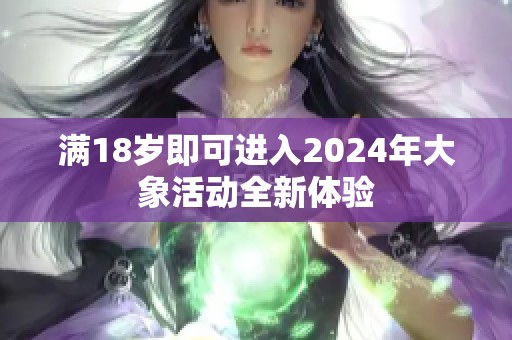 满18岁即可进入2024年大象活动全新体验