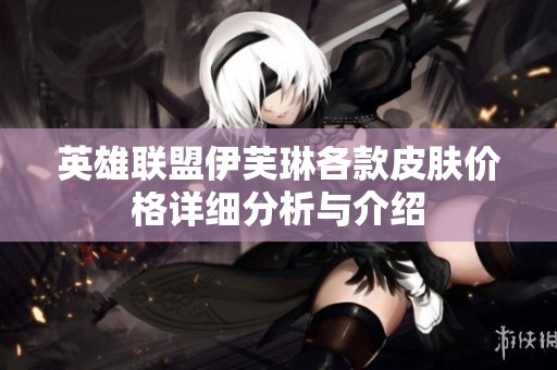 英雄联盟伊芙琳各款皮肤价格详细分析与介绍