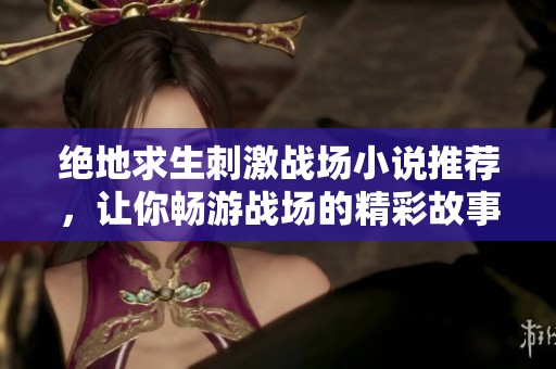绝地求生刺激战场小说推荐，让你畅游战场的精彩故事