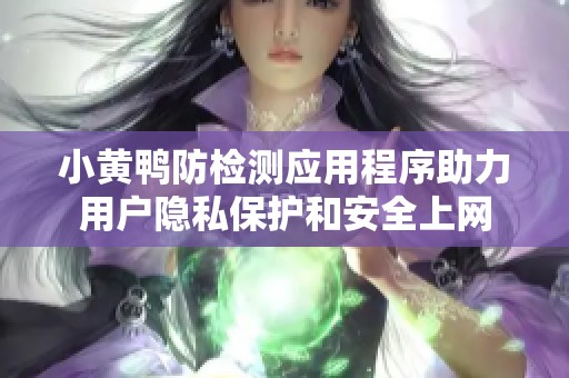 小黄鸭防检测应用程序助力用户隐私保护和安全上网