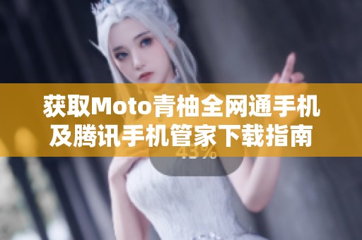 获取Moto青柚全网通手机及腾讯手机管家下载指南