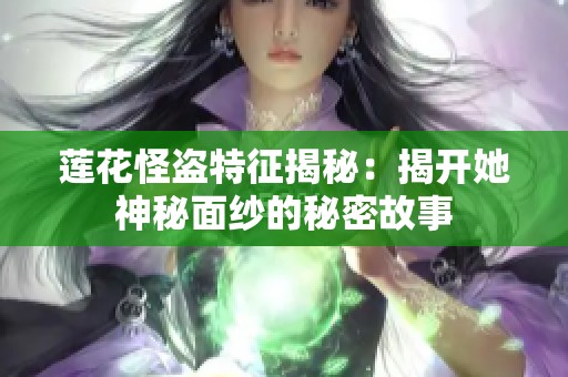 莲花怪盗特征揭秘：揭开她神秘面纱的秘密故事