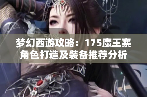 梦幻西游攻略：175魔王寨角色打造及装备推荐分析