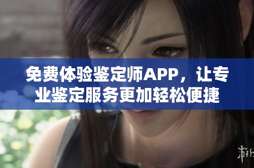 免费体验鉴定师APP，让专业鉴定服务更加轻松便捷