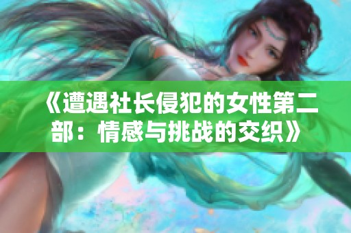 《遭遇社长侵犯的女性第二部：情感与挑战的交织》