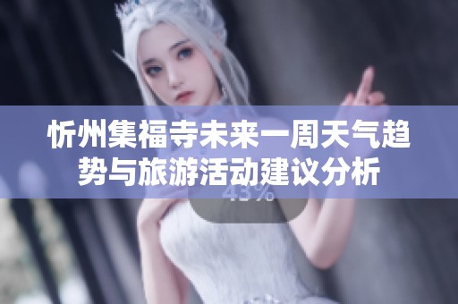忻州集福寺未来一周天气趋势与旅游活动建议分析