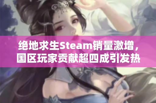 绝地求生Steam销量激增，国区玩家贡献超四成引发热议
