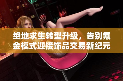 绝地求生转型升级，告别氪金模式迎接饰品交易新纪元