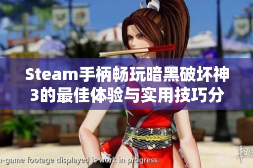 Steam手柄畅玩暗黑破坏神3的最佳体验与实用技巧分享