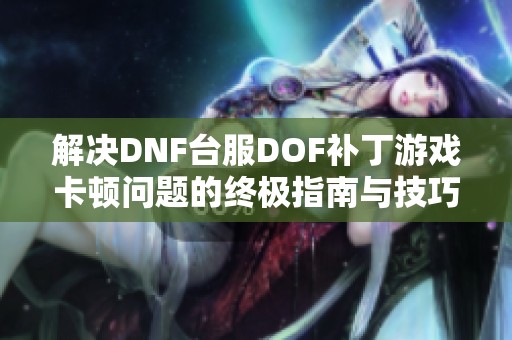 解决DNF台服DOF补丁游戏卡顿问题的终极指南与技巧