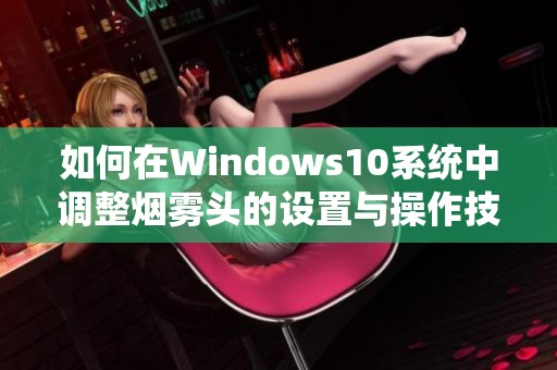 如何在Windows10系统中调整烟雾头的设置与操作技巧