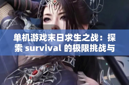 单机游戏末日求生之战：探索 survival 的极限挑战与乐趣