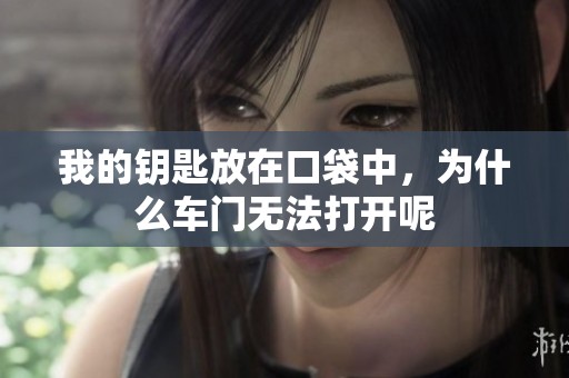 我的钥匙放在口袋中，为什么车门无法打开呢