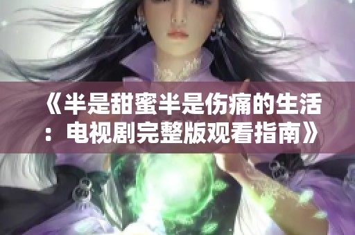 《半是甜蜜半是伤痛的生活：电视剧完整版观看指南》