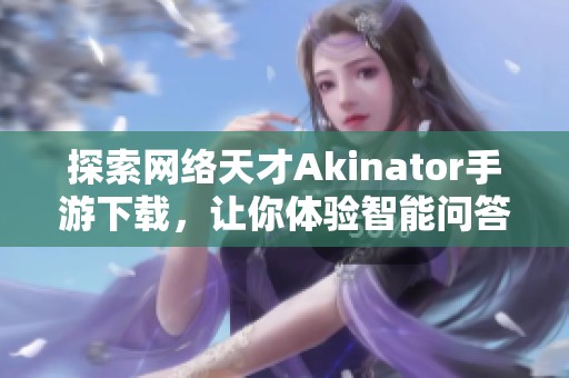 探索网络天才Akinator手游下载，让你体验智能问答的乐趣