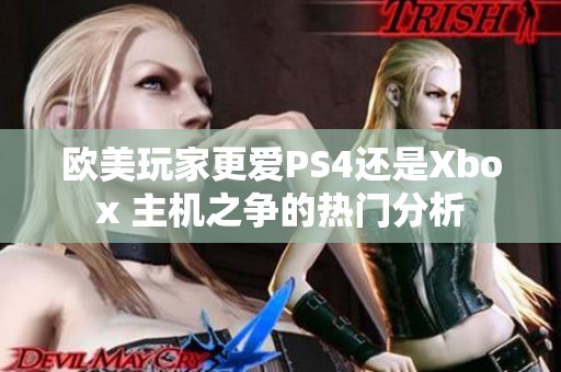 欧美玩家更爱PS4还是Xbox 主机之争的热门分析