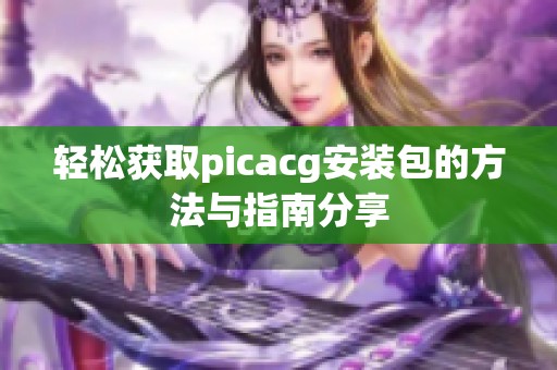 轻松获取picacg安装包的方法与指南分享