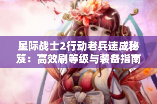 星际战士2行动老兵速成秘笈：高效刷等级与装备指南