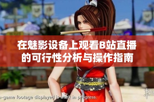 在魅影设备上观看B站直播的可行性分析与操作指南