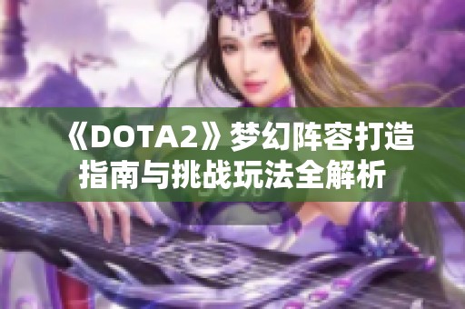 《DOTA2》梦幻阵容打造指南与挑战玩法全解析