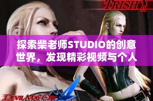 探索柴老师STUDIO的创意世界，发现精彩视频与个人主页