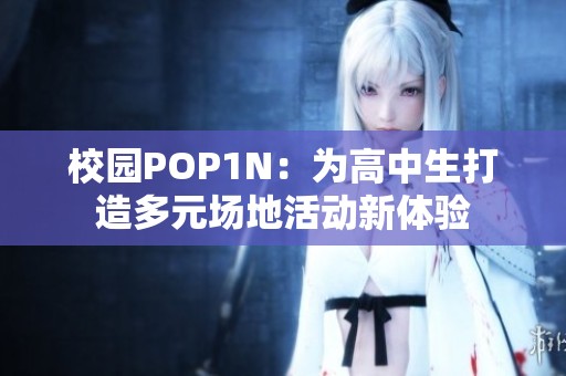 校园POP1N：为高中生打造多元场地活动新体验