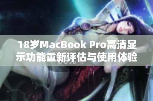 18岁MacBook Pro高清显示功能重新评估与使用体验分析