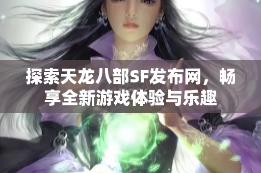 探索天龙八部SF发布网，畅享全新游戏体验与乐趣